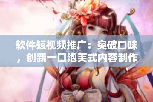 软件短视频推广：突破口味，创新一口泡芙式内容制作！