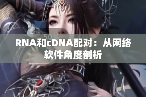 RNA和cDNA配对：从网络软件角度剖析