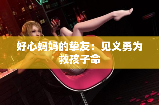 好心妈妈的挚友：见义勇为救孩子命