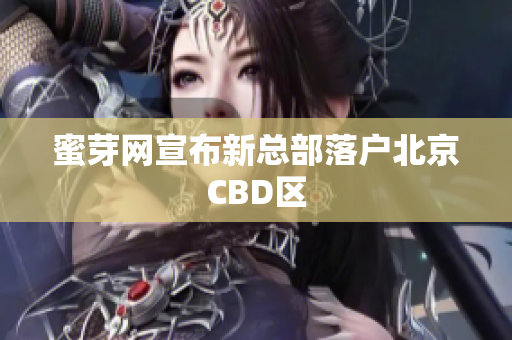 蜜芽网宣布新总部落户北京CBD区