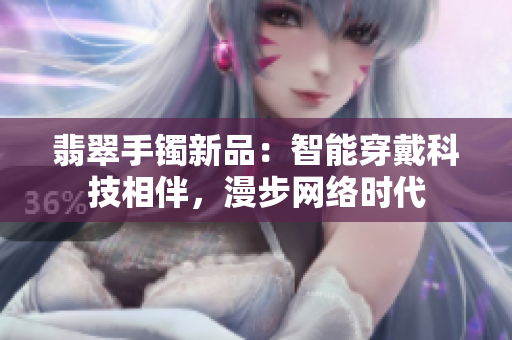 翡翠手镯新品：智能穿戴科技相伴，漫步网络时代