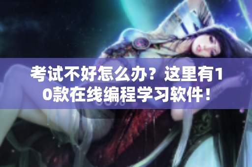 考试不好怎么办？这里有10款在线编程学习软件！