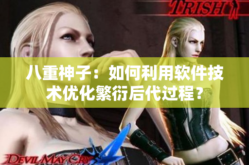 八重神子：如何利用软件技术优化繁衍后代过程？