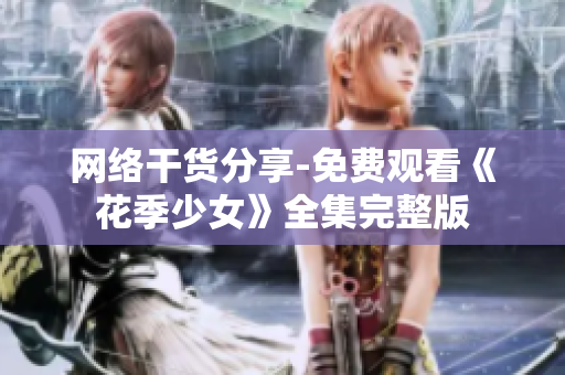 网络干货分享-免费观看《花季少女》全集完整版