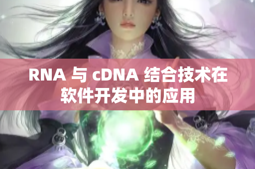 RNA 与 cDNA 结合技术在软件开发中的应用