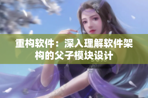 重构软件：深入理解软件架构的父子模块设计