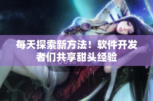 每天探索新方法！软件开发者们共享甜头经验
