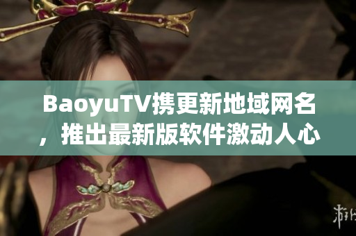 BaoyuTV携更新地域网名，推出最新版软件激动人心