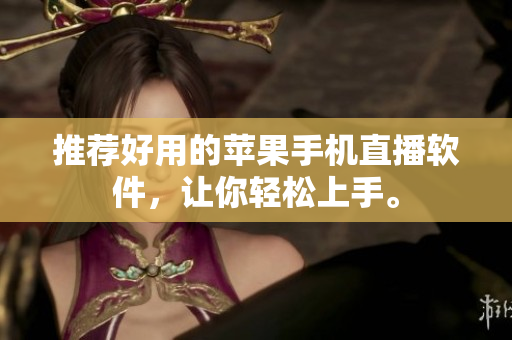 推荐好用的苹果手机直播软件，让你轻松上手。