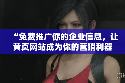 “免费推广你的企业信息，让黄页网站成为你的营销利器！”