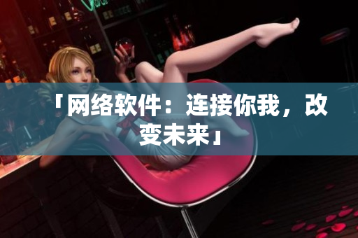 「网络软件：连接你我，改变未来」