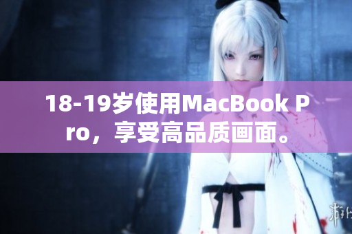 18-19岁使用MacBook Pro，享受高品质画面。