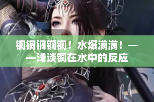 铜铜铜铜铜！水爆满满！——浅谈铜在水中的反应