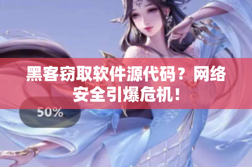 黑客窃取软件源代码？网络安全引爆危机！