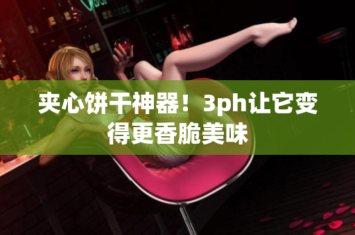 夹心饼干神器！3ph让它变得更香脆美味