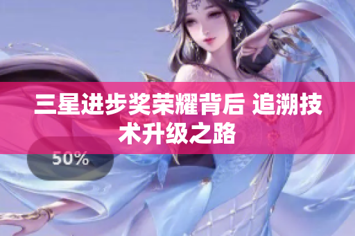 三星进步奖荣耀背后 追溯技术升级之路