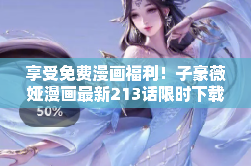 享受免费漫画福利！子豪薇娅漫画最新213话限时下载！