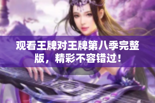 观看王牌对王牌第八季完整版，精彩不容错过！