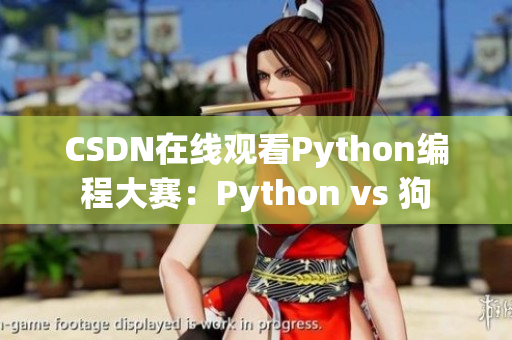 CSDN在线观看Python编程大赛：Python vs 狗