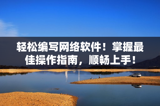 轻松编写网络软件！掌握最佳操作指南，顺畅上手！