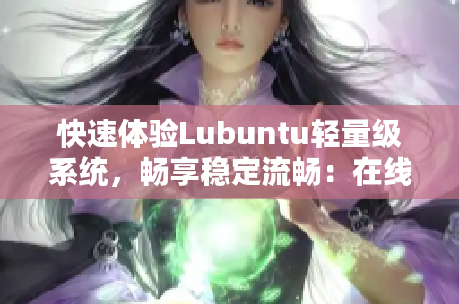 快速体验Lubuntu轻量级系统，畅享稳定流畅：在线观看广告