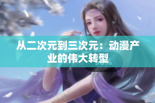 从二次元到三次元：动漫产业的伟大转型