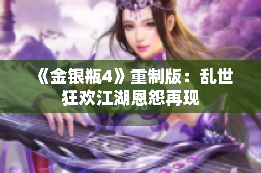 《金银瓶4》重制版：乱世狂欢江湖恩怨再现