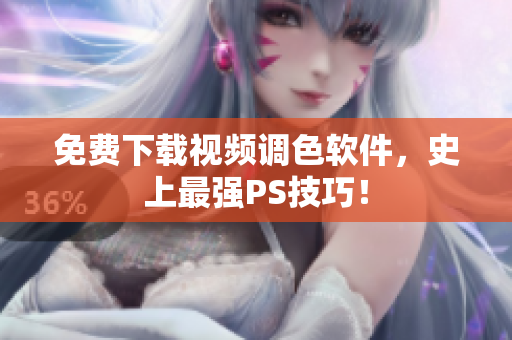 免费下载视频调色软件，史上最强PS技巧！