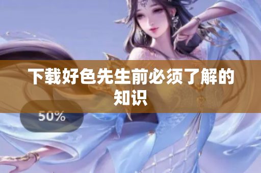 下载好色先生前必须了解的知识