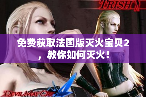 免费获取法国版灭火宝贝2，教你如何灭火！