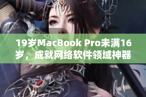 19岁MacBook Pro未满16岁，成就网络软件领域神器