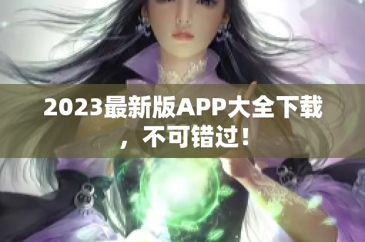 2023最新版APP大全下载，不可错过！