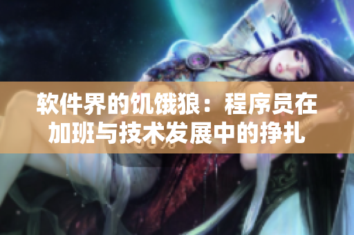 软件界的饥饿狼：程序员在加班与技术发展中的挣扎