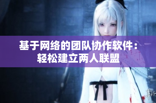 基于网络的团队协作软件：轻松建立两人联盟