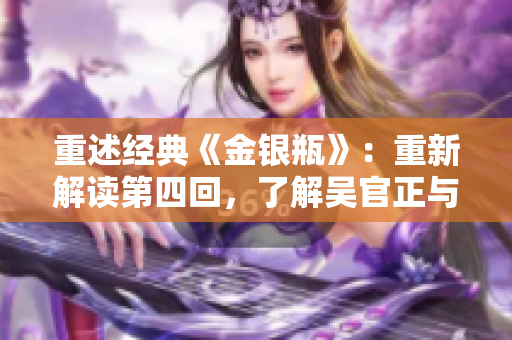 重述经典《金银瓶》：重新解读第四回，了解吴官正与潘金莲的情感纠葛