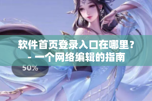 软件首页登录入口在哪里？- 一个网络编辑的指南