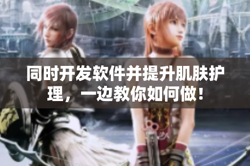 同时开发软件并提升肌肤护理，一边教你如何做！