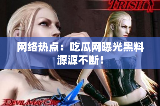 网络热点：吃瓜网曝光黑料源源不断！