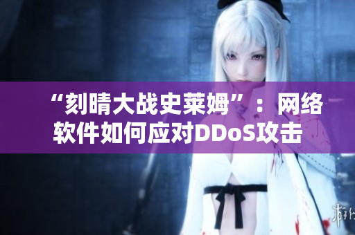 “刻晴大战史莱姆”：网络软件如何应对DDoS攻击