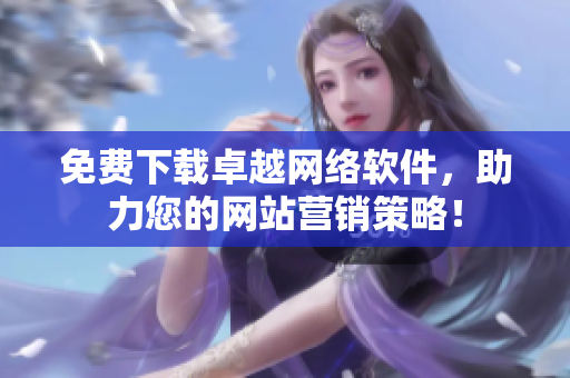 免费下载卓越网络软件，助力您的网站营销策略！