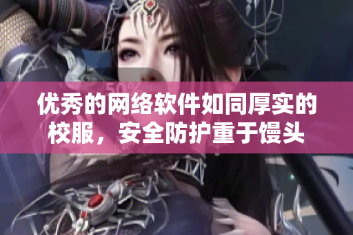 优秀的网络软件如同厚实的校服，安全防护重于馒头