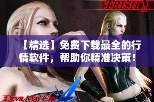 【精选】免费下载最全的行情软件，帮助你精准决策！