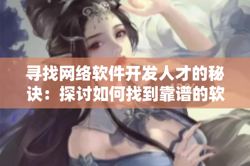 寻找网络软件开发人才的秘诀：探讨如何找到靠谱的软件接单女生