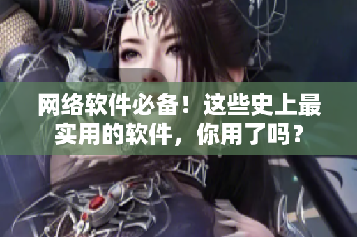 网络软件必备！这些史上最实用的软件，你用了吗？