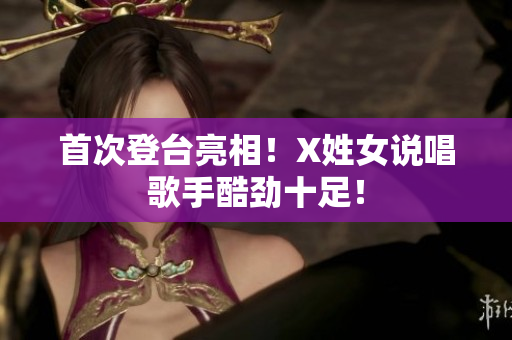 首次登台亮相！X姓女说唱歌手酷劲十足！
