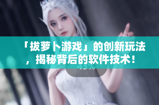 「拔萝卜游戏」的创新玩法，揭秘背后的软件技术！