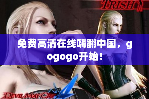 免费高清在线嗨翻中国，gogogo开始！