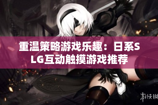 重温策略游戏乐趣：日系SLG互动触摸游戏推荐