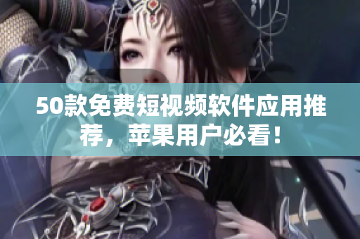 50款免费短视频软件应用推荐，苹果用户必看！