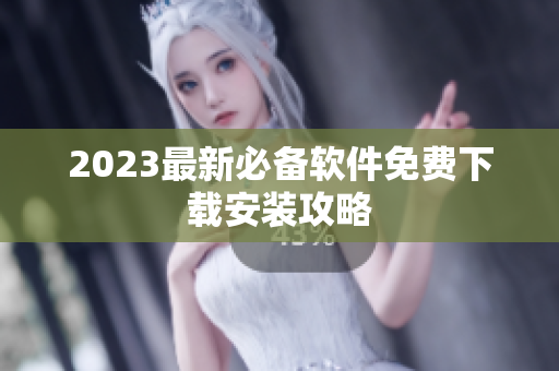 2023最新必备软件免费下载安装攻略